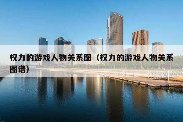 权力的游戏人物关系图（权力的游戏人物关系图谱）